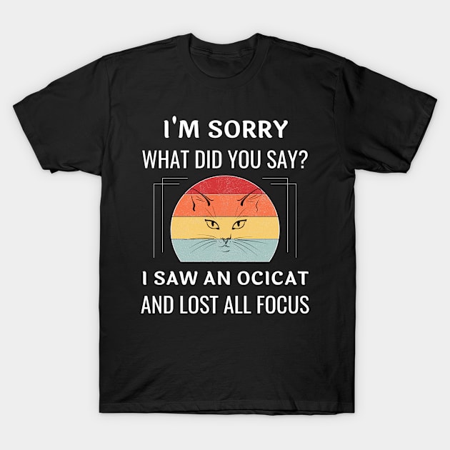 Funny Ocicat Cat I'm Sorry What Did You Say I Saw An Ocicat And Lost All Focus T-Shirt by egcreations